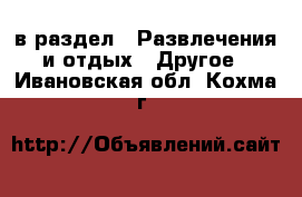  в раздел : Развлечения и отдых » Другое . Ивановская обл.,Кохма г.